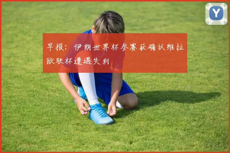 早报：伊朗世界杯参赛获确认维拉欧联杯遭遇失利