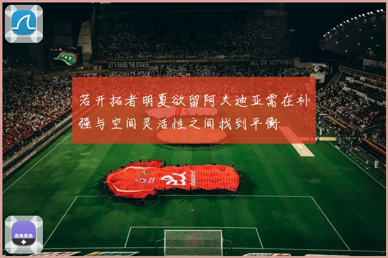 若开拓者明夏欲留阿夫迪亚需在补强与空间灵活性之间找到平衡
