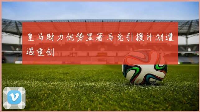 皇马财力优势显著马竞引援计划遭遇重创