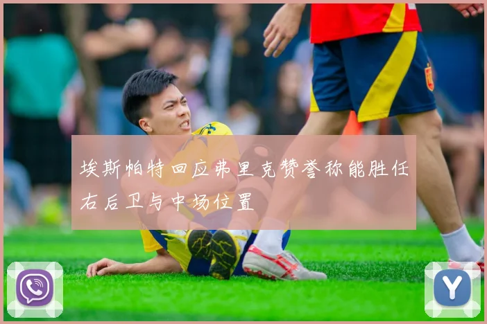 埃斯帕特回应弗里克赞誉称能胜任右后卫与中场位置
